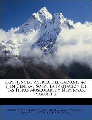 Experiencias Acerca del Galvanismo, y En General Sobre La Irritacion de Las Fibras Musculares y Nerviosas, Volume 2
