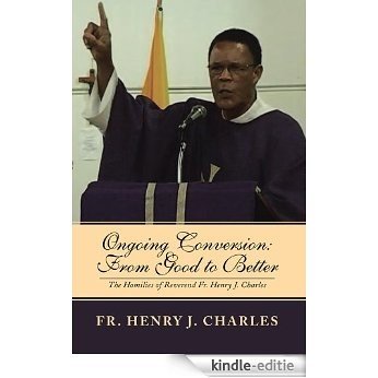 Ongoing Conversion: From Good to Better: The Homilies of Reverend Fr. Henry J. Charles (English Edition) [Kindle-editie]