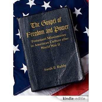The Gospel of Freedom and Power: Protestant Missionaries in American Culture after World War II [Kindle-editie]