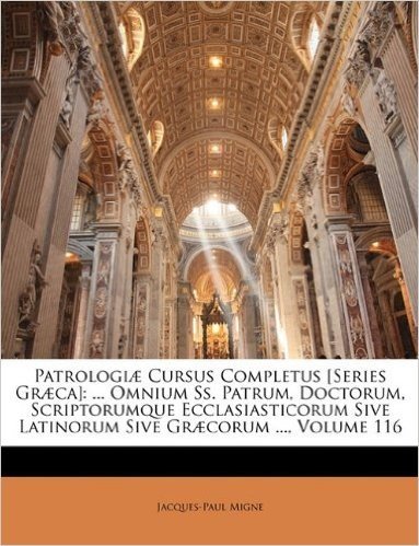 Patrologiae Cursus Completus [Series Graeca]: ... Omnium SS. Patrum, Doctorum, Scriptorumque Ecclasiasticorum Sive Latinorum Sive Graecorum ..., Volume 116