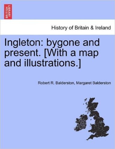 Ingleton: Bygone and Present. [With a Map and Illustrations.]