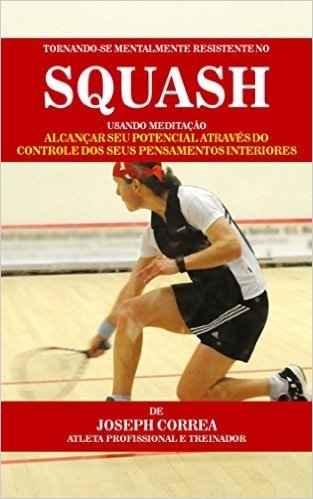 Tornando-se mentalmente resistente no Squash usando Meditação: Alcançar seu potencial através do controle dos seus pensamentos interiores