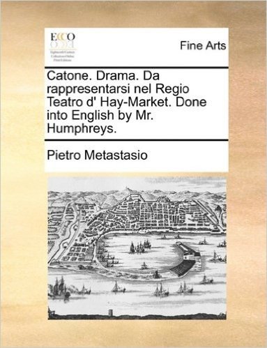Catone. Drama. Da Rappresentarsi Nel Regio Teatro D' Hay-Market. Done Into English by Mr. Humphreys.
