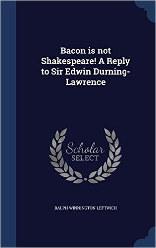 Bacon Is Not Shakespeare! a Reply to Sir Edwin Durning-Lawrence