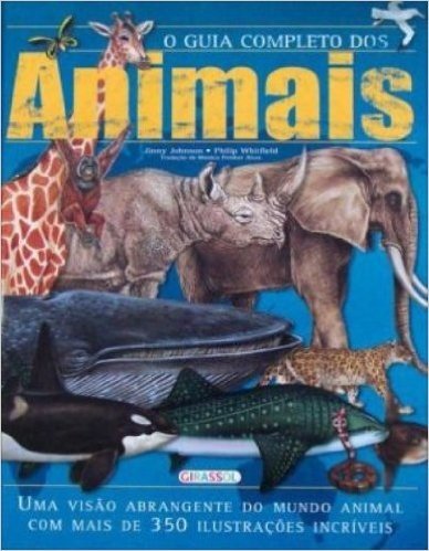 O Guia Completo Dos Animais. Uma Visao Abrangente Do Mundo Animal Com Mais De 350 Ilustracoes