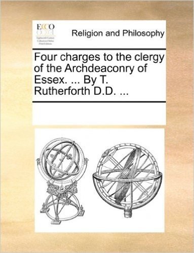 Four Charges to the Clergy of the Archdeaconry of Essex. ... by T. Rutherforth D.D. ...
