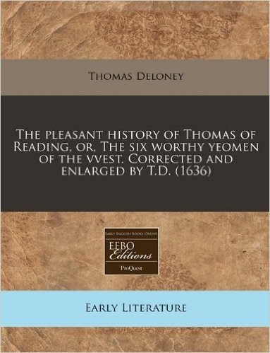 The Pleasant History of Thomas of Reading, Or, the Six Worthy Yeomen of the Vvest. Corrected and Enlarged by T.D. (1636)