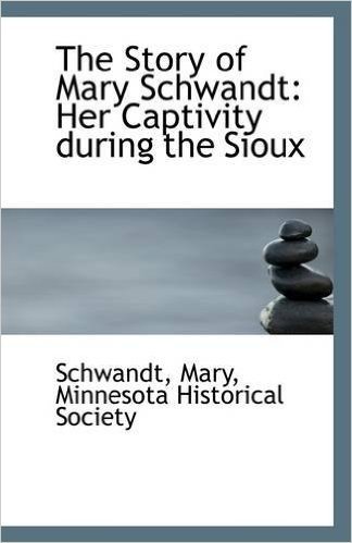 The Story of Mary Schwandt: Her Captivity During the Sioux