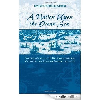 A Nation upon the Ocean Sea: Portugal's Atlantic Diaspora and the Crisis of the Spanish Empire, 1492-1640 [Kindle-editie]