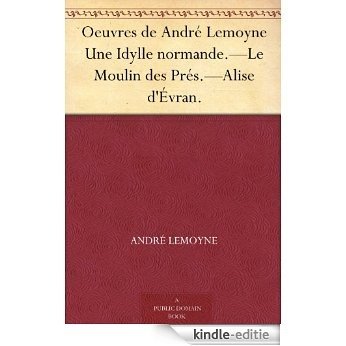 Oeuvres de André Lemoyne Une Idylle normande.-Le Moulin des Prés.-Alise d'Évran. (French Edition) [Kindle-editie]