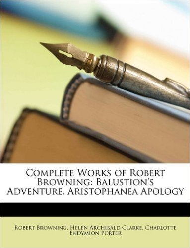 Complete Works of Robert Browning: Balustion's Adventure. Aristophanea Apology