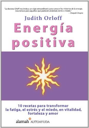 Energia Positiva: 10 Recetas Para Transformar La Fatiga, El Estres y El Miedo, En Vitalidad, Fortaleza y Amor