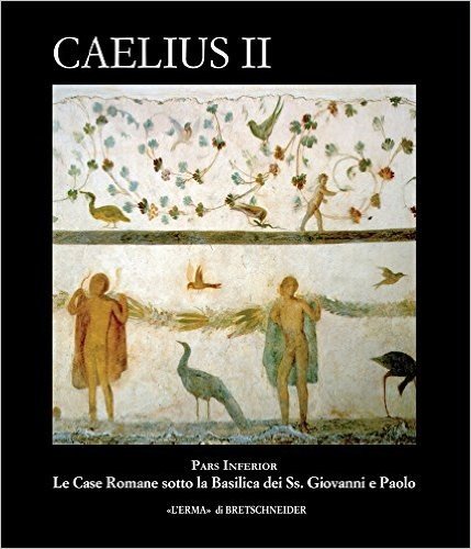 Caelius II: Pars Inferior. Le Case Romane Sotto La Basilica Dei SS. Giovanni E Paolo