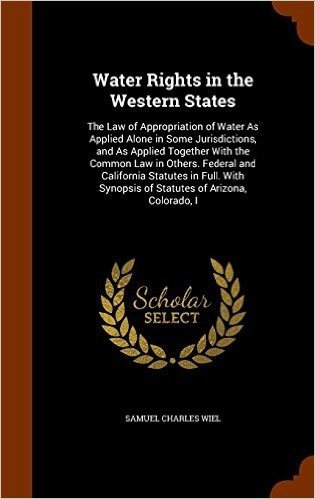 Water Rights in the Western States: The Law of Appropriation of Water as Applied Alone in Some Jurisdictions, and as Applied Together with the Common ... Synopsis of Statutes of Arizona, Colorado, I