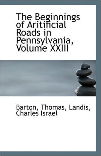 The Beginnings of Aritificial Roads in Pennsylvania, Volume XXIII