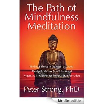 The Path of Mindfulness Meditation: Finding Balance in the Midst of Chaos: The Application of Mindfulness and Vipassana Meditation for Personal Transformation (English Edition) [Kindle-editie]
