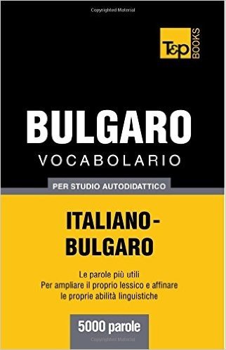 Vocabolario Italiano-Bulgaro Per Studio Autodidattico - 5000 Parole