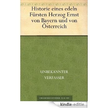 Historie eines edeln Fürsten Herzog Ernst von Bayern und von Österreich (German Edition) [Kindle-editie]