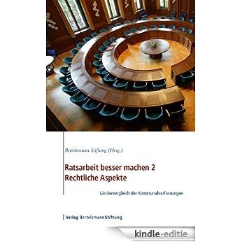Ratsarbeit besser machen 2 - Rechtliche Aspekte: Ländervergleich der Kommunalverfassungen von Dr. Walter Unger (German Edition) [Kindle-editie]