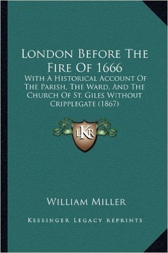 London Before the Fire of 1666: With a Historical Account of the Parish, the Ward, and the Church of St. Giles Without Cripplegate (1867)