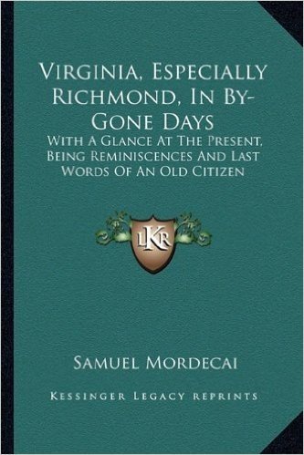 Virginia, Especially Richmond, in By-Gone Days: With a Glance at the Present, Being Reminiscences and Last Words of an Old Citizen