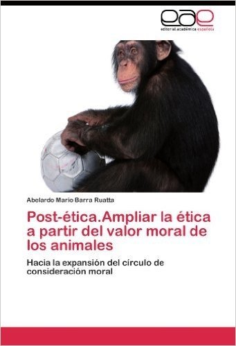Post-Etica.Ampliar La Etica a Partir del Valor Moral de Los Animales