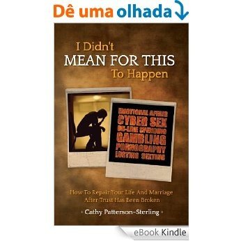I Didn't Mean For This To Happen:  How To Repair Your Life And Marriage After Trust Has Been Broken (English Edition) [eBook Kindle]