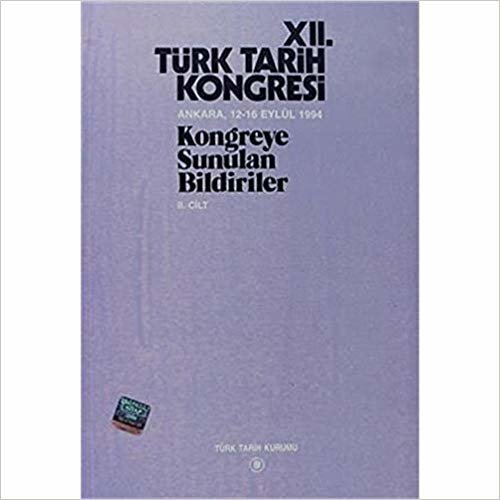 12. Türk Tarih Kongresi 2. Cilt: Ankara, 12-16 Eylül 1994Kongreye Sunulan Bildiriler
