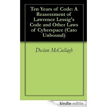 Ten Years of Code: A Reasessment of Lawrence Lessig's Code and Other Laws of Cyberspace (Cato Unbound Book 52009) (English Edition) [Kindle-editie]