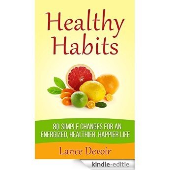 Healthy Habits: 80+ Simple Changes for an Energized, Healthier & Happier Life (Healthy Habits, Morning Ritual, Morning Routine, Habit Stacking, Success ... Of Highly Effective) (English Edition) [Kindle-editie]