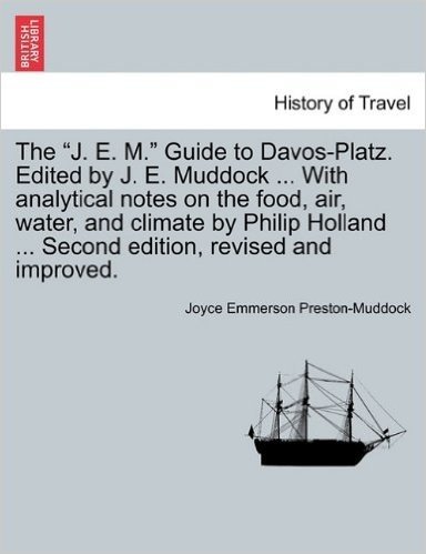 The "J. E. M." Guide to Davos-Platz. Edited by J. E. Muddock ... with Analytical Notes on the Food, Air, Water, and Climate by Philip Holland ... Seco
