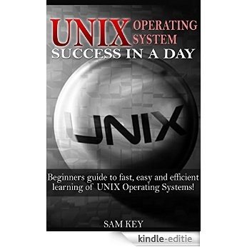 UNIX:  Operating System Success in a Day: Beginners Guide to Fast, Easy and Efficient Learning of UNIX Operating Systems! (Unix, Linux, Operating System, ... Unix Programming) (English Edition) [Kindle-editie]