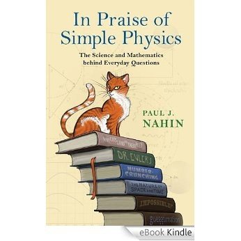 In Praise of Simple Physics: The Science and Mathematics behind Everyday Questions [eBook Kindle]