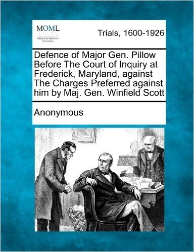 Defence of Major Gen. Pillow Before the Court of Inquiry at Frederick, Maryland, Against the Charges Preferred Against Him by Maj. Gen. Winfield Scott