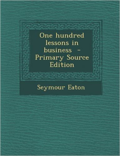 One Hundred Lessons in Business - Primary Source Edition