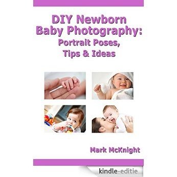 DIY Newborn Baby Photography: Portrait Poses, Tips & Ideas (English Edition) [Kindle-editie]