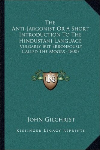 The Anti-Jargonist or a Short Introduction to the Hindustani Language: Vulgarly But Erroneously Called the Moors (1800)