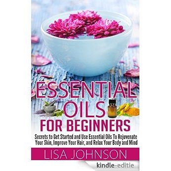 Essential Oils For Beginners - Secrets To Get Started And Use essential Oils To Rejuvenate Your Skin, Improve Your Hair, And Relax Your Body And Mind (Essential ... De-Stress, Skin And Care) (English Edition) [Kindle-editie]