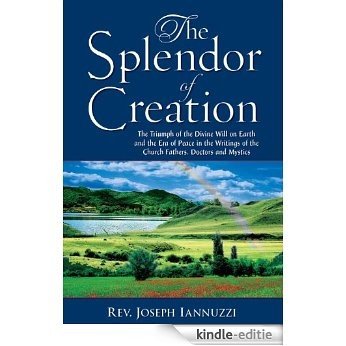 The Splendor of Creation: The Triumph of the Divine Will on Earth and the Era of Peace in the Writings of the Church Fathers, Doctors and Mystics (English Edition) [Kindle-editie]