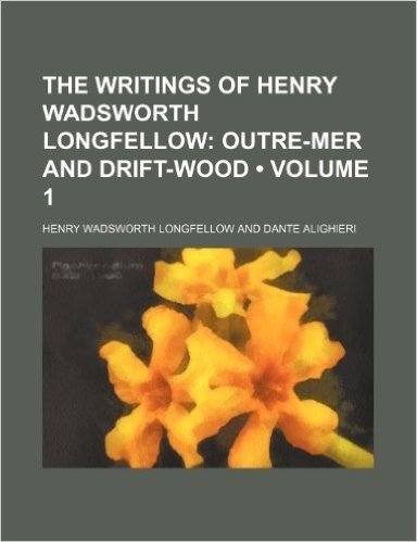 The Writings of Henry Wadsworth Longfellow (Volume 1); Outre-Mer and Drift-Wood
