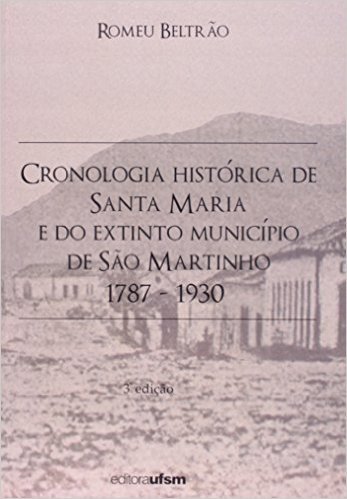 Cronologia Histórica De Santa Maria E Do Extinto Município De São Martinho. 1787-1930