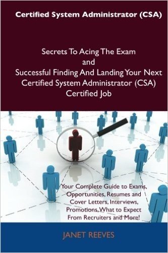 Certified System Administrator (CSA) Secrets to Acing the Exam and Successful Finding and Landing Your Next Certified System Administrator (CSA) Certi