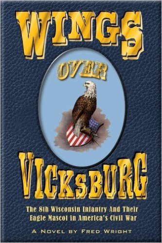 Wings Over Vicksburg: The 8th Wisconsin Infantry and Their Eagle Mascot in America's Civil War