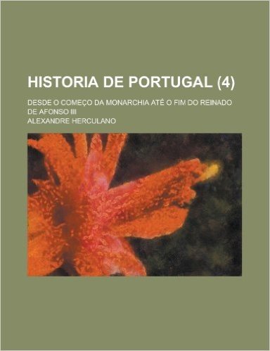 Historia de Portugal (4); Desde O Comeco Da Monarchia Ate O Fim Do Reinado de Afonso III