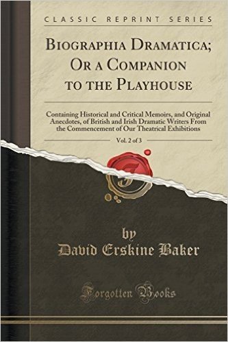 Biographia Dramatica; Or a Companion to the Playhouse, Vol. 2 of 3: Containing Historical and Critical Memoirs, and Original Anecdotes, of British and