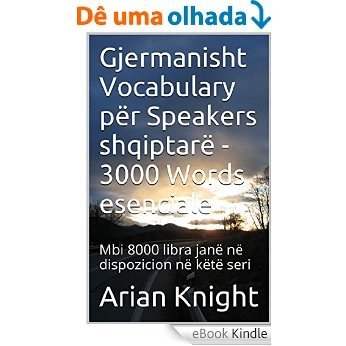 Gjermanisht Vocabulary për Speakers shqiptarë - 3000 Words esenciale: Mbi 8000 libra janë në dispozicion në këtë seri (3000 Fjalët esenciale Seria Book 28) (English Edition) [eBook Kindle]