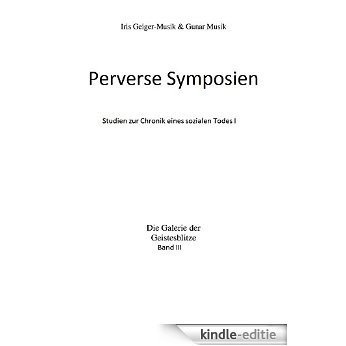 Perverse Symposien: Studien zur Chronik eines sozialen Todes I (Die Galerie der Geistesblitze) (German Edition) [Kindle-editie]