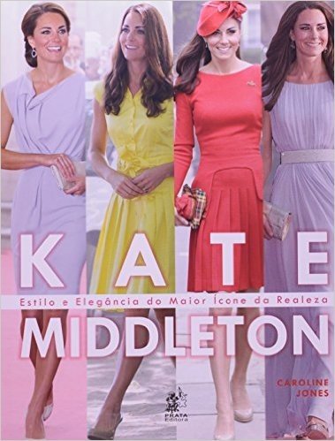 Kate Middleton - Estilo E Elegancia Do Maior Icone Da Realeza
