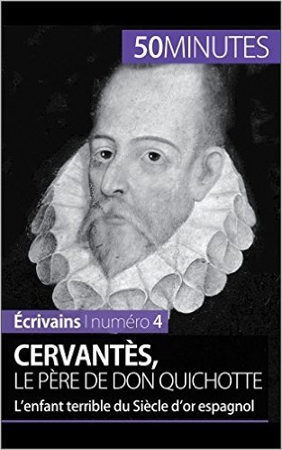 Cervantès, le père de Don Quichotte: L'enfant terrible du Siècle d'or espagnol (Écrivains t. 4) (French Edition)