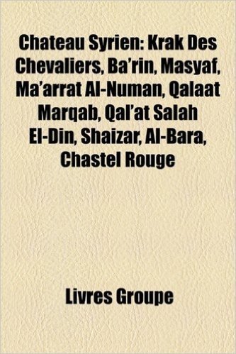 Ch[teau Syrien: Krak Des Chevaliers, Ba'rin, Masyaf, Ma'arrat Al-Numan, Qalaat Marqab, Qal'at Salah El-Din, Shaizar, Al-Bara, Chastel